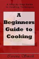 A Beginners Guide to Cooking: A Step by Step Guide to Cooking Techniques 1541342860 Book Cover