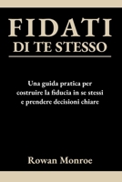 FIDATI DI TE STESSO: Una guida pratica per costruire la fiducia in se stessi e prendere decisioni chiare — tecniche scientificamente provate per superare dubbi e ripensamenti (Italian Edition) B0GQLMS323 Book Cover