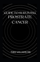GUIDE TO SURVIVING PROSTRATE CANCER: The Essential Guide To Understanding, Treating And Healing Prostate Cancer B099TJ55DL Book Cover