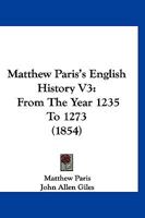 Matthew Paris's English History V3: From The Year 1235 To 1273 116702396X Book Cover