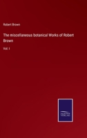 The miscellaneous botanical works of Robert Brown (Volume I) 1363920065 Book Cover