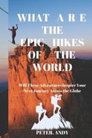 WHAT ARE THE EPIC HIKES OF THE WORLD: Will These Adventures Inspire Your Next Journey Across the Globe B0DS61S645 Book Cover
