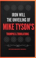 IRON WILL THE UNVEILING: MIKE TYSON'S TRIUMPHS & TRIBULATIONS (Tales of Epic Personalities) B0CW1BHZB8 Book Cover