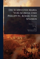 Die Schwester Maria Von Agreda Und Philipp Iv., König Von Spanien (German Edition) 1024891127 Book Cover