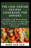 THE LOW-SODIUM RECIPES COOKBOOK FOR SENIORS: Healthy and Nourishing Low-Salt Dishes to Manage Heart Disease and Blood Pressure B0CQHHTF2L Book Cover