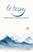 Be Happy: Excerpts from The Teachings of Sung Zui 1791747221 Book Cover