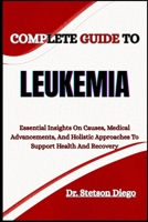 COMPLETE GUIDE TO LEUKEMIA: Essential Insights On Causes, Medical Advancements, And Holistic Approaches To Support Health And Recovery B0FF3P6Y9X Book Cover