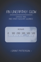 An Unearthly Glow: Critical Man and Other Nuclear Lullabies B092H9TMX6 Book Cover