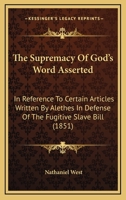 The Supremacy Of God's Word Asserted: In Reference To Certain Articles Written By Alethes In Defense Of The Fugitive Slave Bill 1167168984 Book Cover