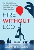 Hire Without Ego: The Talent Lifecycle Approach to Improving Your Hiring and Career Decisions B0GPGZ8QZW Book Cover