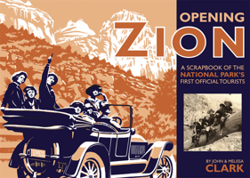 Opening Zion: A Scrapbook of the National Park's First Official Tourists 1607810069 Book Cover