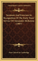 Sermons And Exercises In Recognition Of The Forty Years' Service Of Alexander McKenzie 1120866103 Book Cover