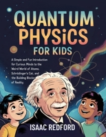 Quantum Physics for Kids: A Simple and Fun Introduction for Curious Minds to the Weird World of Atoms, Schrödinger's Cat, and the Building Blocks of Reality 9371234679 Book Cover