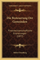 Die Besteuerung Der Gemeinden: Finanzwissenschaftliche Erorterungen (1877) 1161071466 Book Cover