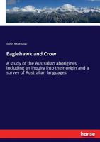 Eaglehawk and Crow; a study of the Australian aborigines including an inquiry into their origin and a survey of Australian languages 1145205364 Book Cover