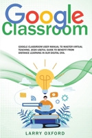 Google Classroom: Google Classroom User Manual To Master Virtual Teaching. 2020 Useful Guide To Benefit From Distance Learning In Our Digital Era 1801092842 Book Cover