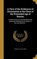 A View of the Evidences of Christianity at the Close of the Pretended Age of Reason: In Eight Sermons Preached Before the University of Oxford, at St. Mary's, in the Year MDCCCV., at the Lecture Found 935397674X Book Cover