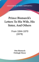 Prince Bismarck's Letters to His Wife, His Sister, and Others, From 1844-1870 1017905339 Book Cover