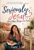 Seriously, Jesus? (And Other Things I've Said) B0H2GWQ3CZ Book Cover