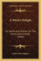 A Week's Delight: Or Games And Stories For The Parlor And Fireside 1120135419 Book Cover
