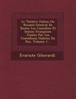 Le Théâtre Italien Ou Recueil Général De Toutes Les Comédies Ou Scènes Françoises, Jouées Par Les Comédiens Italiens Du Roy; Volume 1 1019178841 Book Cover