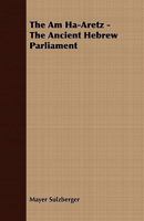 The Am Ha-aretz, the Ancient Hebrew Parliament, a Chapter in the Constitutional History of Ancient Israel 1014937523 Book Cover