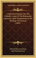 An Historical Enquiry Into the Probable Causes of the Rationalist Character Lately Predominant in the Theology of Germany: To Which is Prefixed, a ... on German Protestantism ; Translated... 1018251901 Book Cover