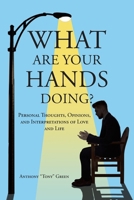 What Are Your Hands Doing?: Personal Thoughts, Opinions, and Interpretations of Love and Life B0BV5D2PFD Book Cover