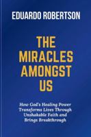 The Miracles Amongst Us: How God’s Healing Power Transforms Lives Through Unshakable Faith and Brings Breakthrough B0G43FDX5J Book Cover
