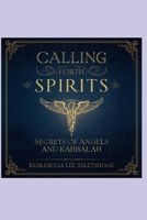 CALLING FORTH SPIRITS: SECRETS OF ANGELS AND KABBALAH (The 72 names of the Shemhamephorash, God's unknown names) B0GLFG8HN8 Book Cover