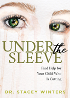 Under the Sleeve: Find Help for Your Child Who is Cutting 1642798312 Book Cover