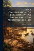 Serious Considerations On The Present State Of The Affairs Of The Northern Colonies B0FKCQTLKH Book Cover