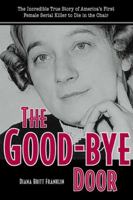 The Good-bye Door: The Incredible True Story of America's First Female Serial Killer to Die in the Chair (True Crime Series (Kent, Ohio).) 0873388747 Book Cover