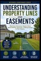Understanding Property Lines and Easements: What Every Homeowner Needs to Know Before Building, Improving, or Making Changes to Their Property (Informed Homeowner) B0HKK4KYX5 Book Cover