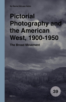 Pictorial Photography and the American West, 1900-1950: The Broad Movement 9004519742 Book Cover