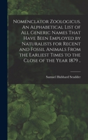 Nomenclator Zoologicus. An Alphabetical List of all Generic Names That Have Been Employed by Naturalists for Recent and Fossil Animals From the Earliest Times to the Close of the Year 1879 .. 1018513469 Book Cover