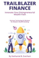 Trailblazer Finance: Innovate Your Entrepreneurial Wealth Path: Harness Technology & Mindset for Modern Wealth Building B0FFZPYBGM Book Cover