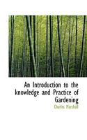 An introduction to the knowledge and practice of gardening, by Charles Marshall ... The second edition. Considerably enlarged and improved. 1163899615 Book Cover