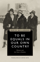 To Be Equals in Our Own Country: Women and the Vote in Quebec 0774838485 Book Cover