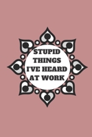 STUPID THINGS I'VE HEARD AT WORK TIME DATE NAME: 120 pages notebook with glossy cover .cream paper .different designs with different colors 1678637793 Book Cover