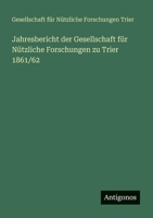 Jahresbericht der Gesellschaft für Nützliche Forschungen zu Trier 1861/62 (German Edition) 3386391702 Book Cover