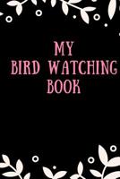 My Bird Watching Book: Bird Watching and Bird Spotting Notebook - Bird Hobby Tracker Log - Watch and Discover Bird & Nature Journal 109029669X Book Cover