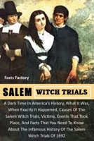 SALEM WITCH TRIALS: A Dark Time In America's History, What & When it Started, Causes Of The Salem Witch Trials, Victims, Events, and Facts About The Infamous History Of The Salem Witch Trials Of 1692 B098CTTC7N Book Cover