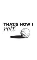 That's How I Roll: Golfing Notebook - That's How I Roll! Golf Ball and Funny Quote Saying Doodle Diary Book Gift for Golfers Who Love Playing the ... Golf Club Hitting from the Tee to Hole in One 1071169106 Book Cover