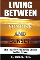 Living Between Sunrise And Sunset: Life Between The Cradle And The Grave 1502554240 Book Cover