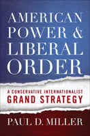 American Power and Liberal Order: A Conservative Internationalist Grand Strategy 1626166420 Book Cover