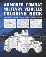 Armored Combat Military Vehicles Coloring Book: Army Humvees, Tactical Convoy, Armoured Carriers And More B092PG475P Book Cover