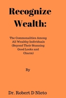 Recognize Wealth: The Commonalities Among All Wealthy Individuals (Beyond Their Stunning Good Looks and Charm) B0CNWJ9G3P Book Cover