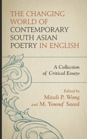 The Changing World of Contemporary South Asian Poetry in English: A Collection of Critical Essays 1498574076 Book Cover