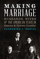 Making Marriage: Husbands, Wives, and the American State in Dakota and Ojibwe Country 087351906X Book Cover